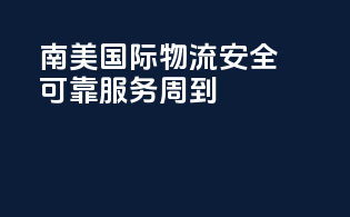 南美国际物流，安全可靠，服务周到