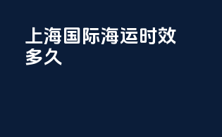 上海国际海运时效多久