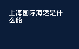 上海国际海运是什么船