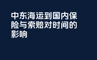 中东海运到国内保险与索赔对时间的影响