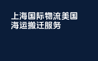 上海国际物流美国海运搬迁服务