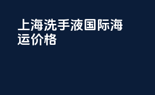 上海洗手液国际海运价格