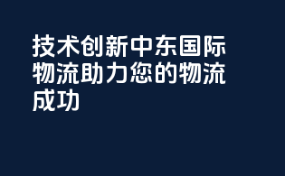 技术创新，中东国际物流，助力您的物流成功