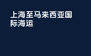 上海至马来西亚国际海运