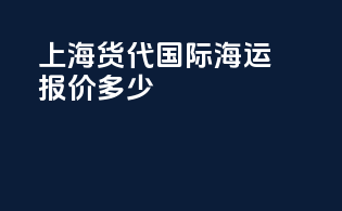 上海货代国际海运报价多少