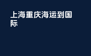 上海重庆海运到国际