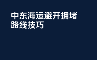 中东海运避开拥堵路线技巧