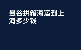 曼谷拼箱海运到上海多少钱