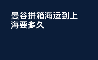 曼谷拼箱海运到上海要多久
