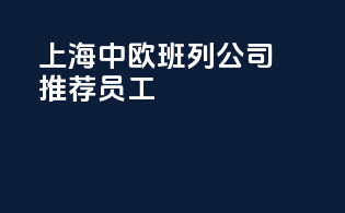 上海中欧班列公司推荐员工