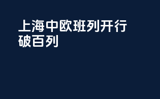 上海中欧班列开行破百列