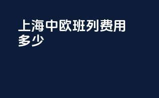 上海中欧班列费用多少