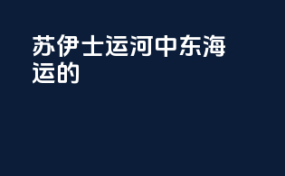 苏伊士运河：中东海运的backbone