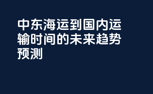中东海运到国内运输时间的未来趋势预测