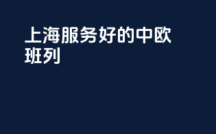 上海服务好的中欧班列