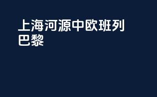 上海河源中欧班列巴黎