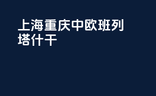 上海重庆中欧班列塔什干