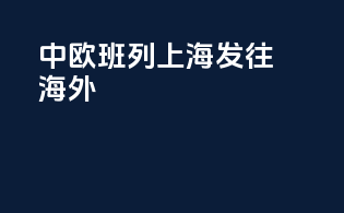 中欧班列上海发往海外