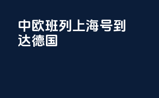 中欧班列上海号到达德国