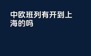 中欧班列有开到上海的吗