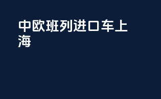 中欧班列进口车上海