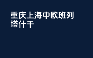 重庆上海中欧班列塔什干