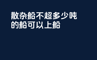 散杂船不超多少吨的船可以上船