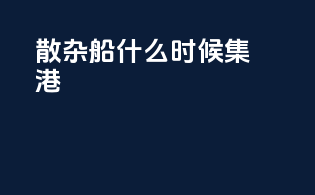 散杂船什么时候集港