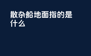 散杂船地面指的是什么