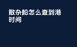 散杂船怎么查到港时间