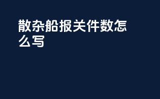 散杂船报关件数怎么写