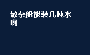 散杂船能装几吨水啊