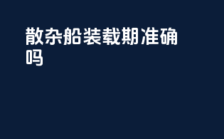 散杂船装载期准确吗