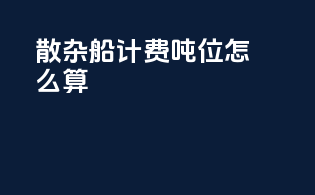 散杂船计费吨位怎么算