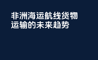 非洲海运航线：货物运输的未来趋势