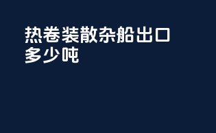 热卷装散杂船出口多少吨
