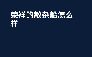 荣祥的散杂船怎么样