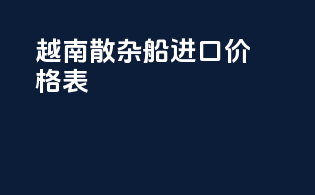 越南散杂船进口价格表