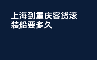 上海到重庆客货滚装船要多久