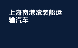 上海南港滚装船运输汽车