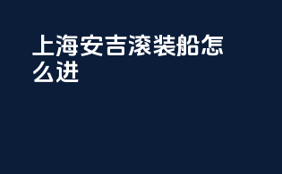上海安吉滚装船怎么进
