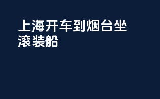 上海开车到烟台坐滚装船