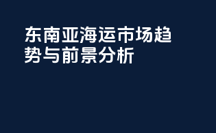 东南亚海运市场趋势与前景分析