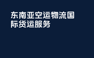 东南亚空运物流，国际货运服务
