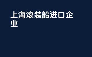 上海滚装船进口企业