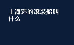 上海造的滚装船叫什么