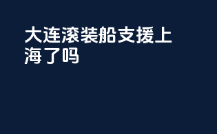 大连滚装船支援上海了吗