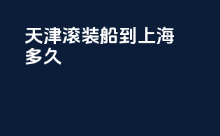 天津滚装船到上海多久
