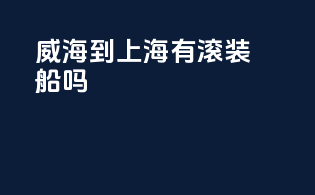 威海到上海有滚装船吗