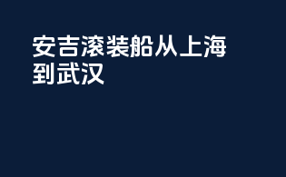 安吉滚装船从上海到武汉